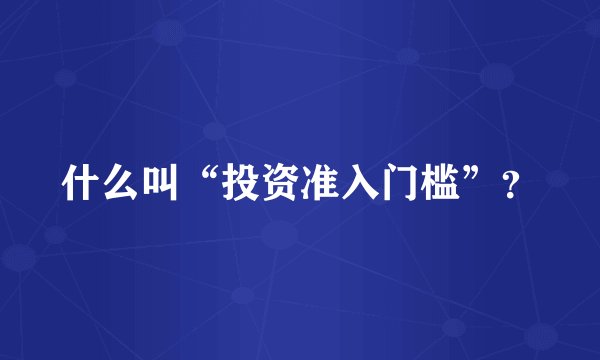 什么叫“投资准入门槛”？