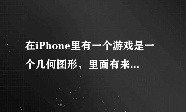 在iPhone里有一个游戏是一个几何图形，里面有来回动的小球，要切那个图...