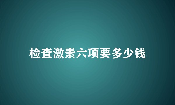 检查激素六项要多少钱