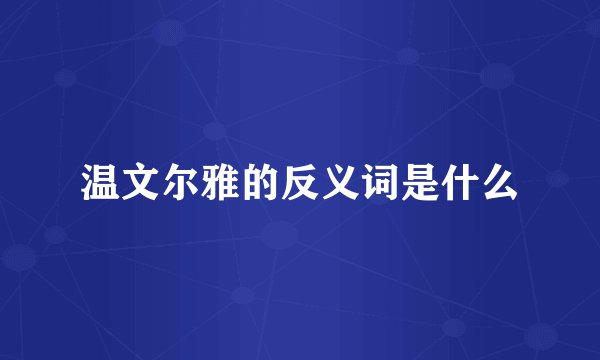 温文尔雅的反义词是什么