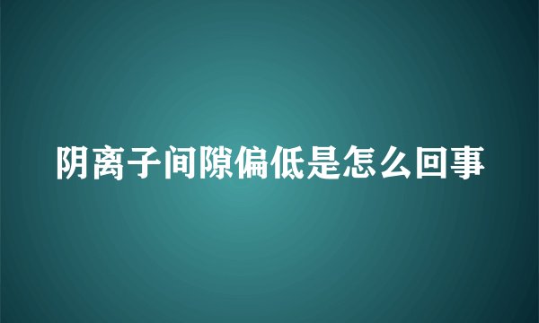 阴离子间隙偏低是怎么回事