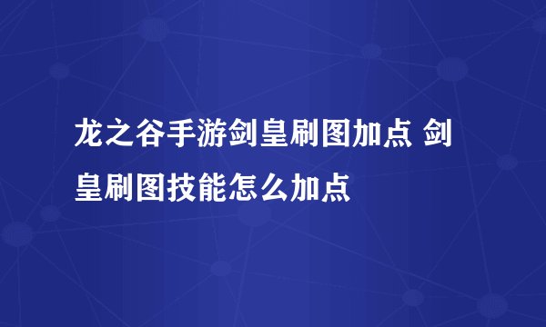 龙之谷手游剑皇刷图加点 剑皇刷图技能怎么加点