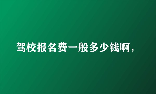 驾校报名费一般多少钱啊，