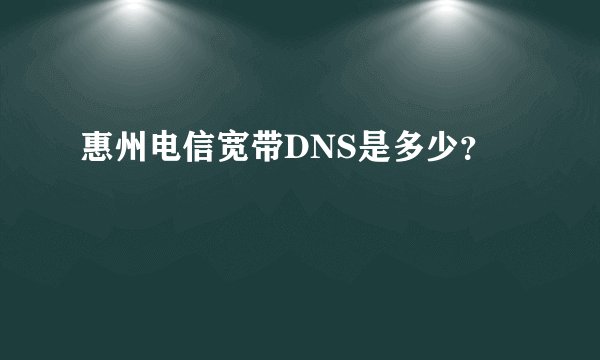 惠州电信宽带DNS是多少？
