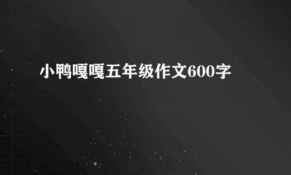 小鸭嘎嘎五年级作文600字