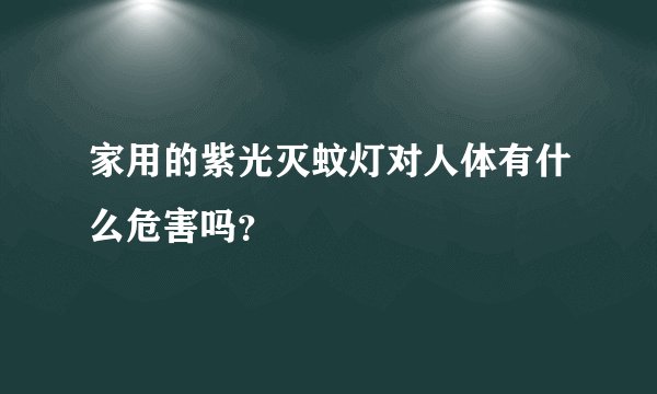 家用的紫光灭蚊灯对人体有什么危害吗？