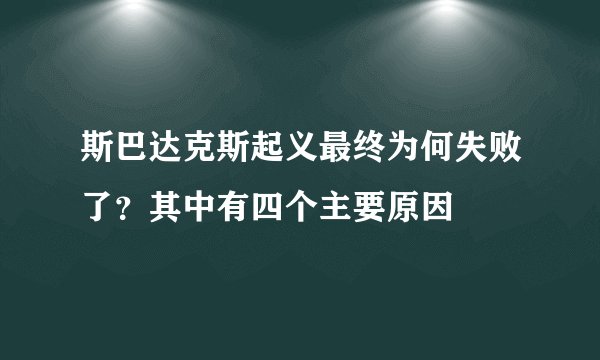 斯巴达克斯起义最终为何失败了？其中有四个主要原因