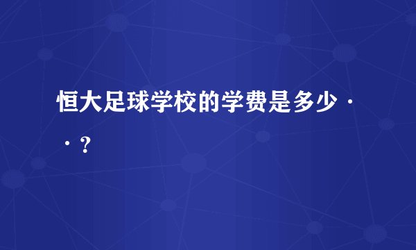 恒大足球学校的学费是多少··？