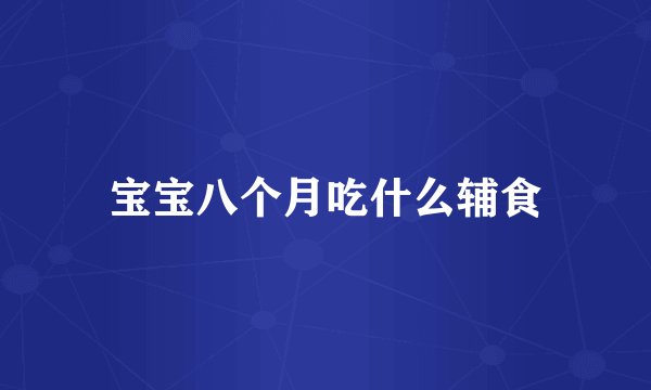 宝宝八个月吃什么辅食