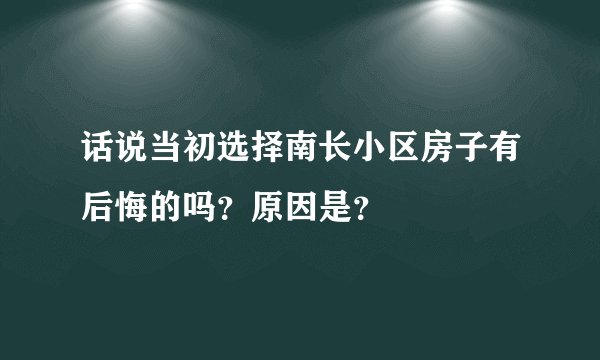 话说当初选择南长小区房子有后悔的吗？原因是？