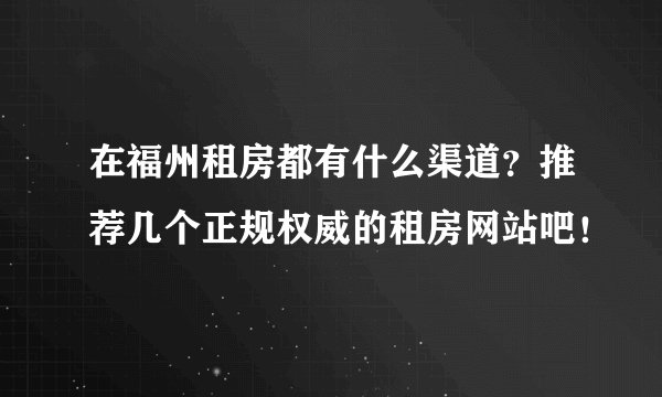 在福州租房都有什么渠道？推荐几个正规权威的租房网站吧！