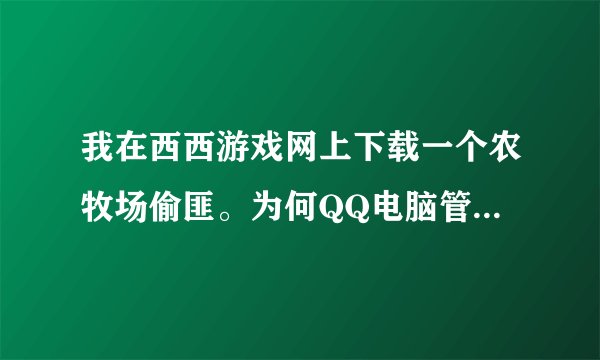 我在西西游戏网上下载一个农牧场偷匪。为何QQ电脑管家提示我有木马?