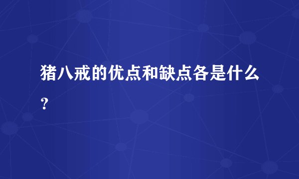 猪八戒的优点和缺点各是什么？