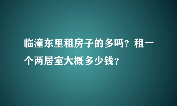 临潼东里租房子的多吗？租一个两居室大概多少钱？