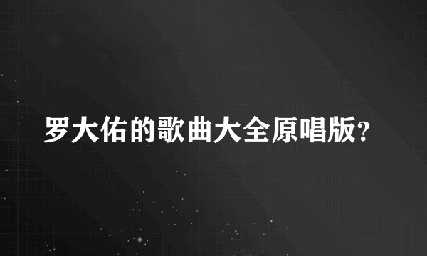 罗大佑的歌曲大全原唱版？