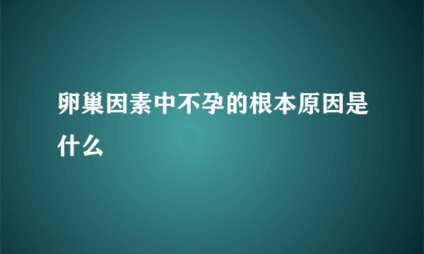 卵巢因素中不孕的根本原因是什么