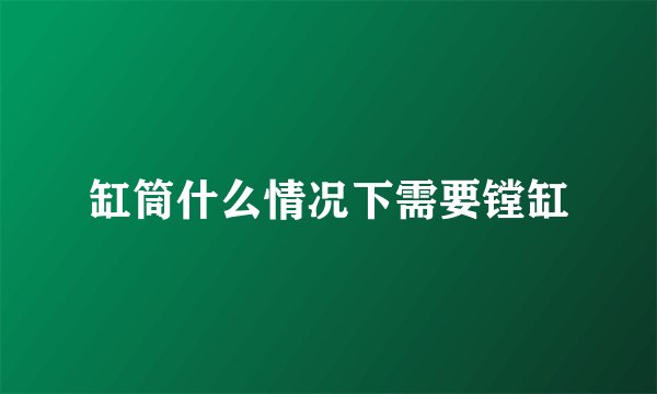 缸筒什么情况下需要镗缸