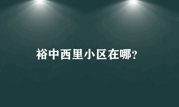 裕中西里小区在哪？