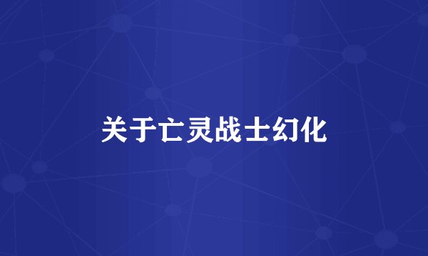 关于亡灵战士幻化