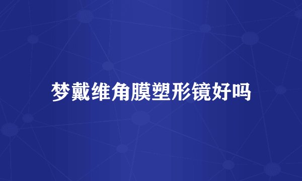 梦戴维角膜塑形镜好吗