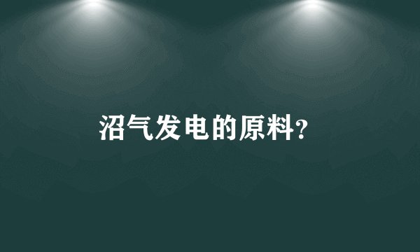 沼气发电的原料？
