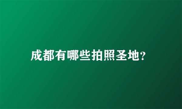 成都有哪些拍照圣地？