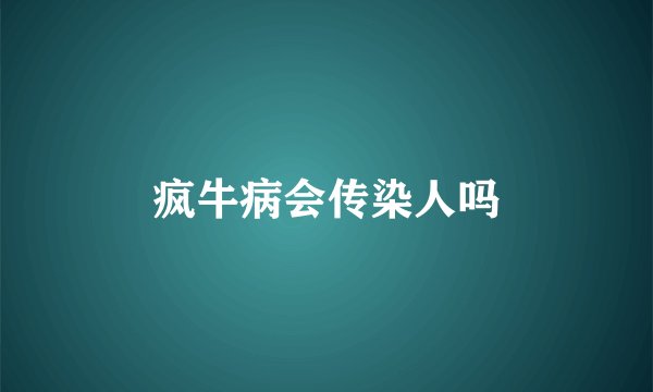 疯牛病会传染人吗