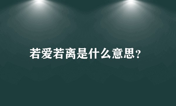 若爱若离是什么意思？