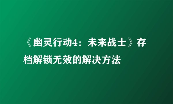 《幽灵行动4：未来战士》存档解锁无效的解决方法