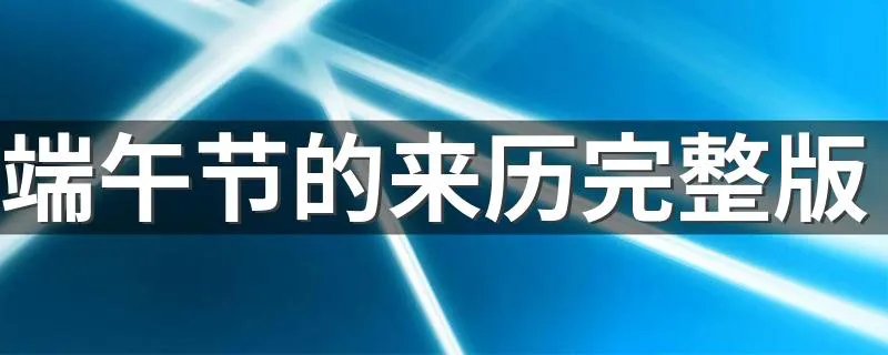 端午节的来历完整版 端午节的由来