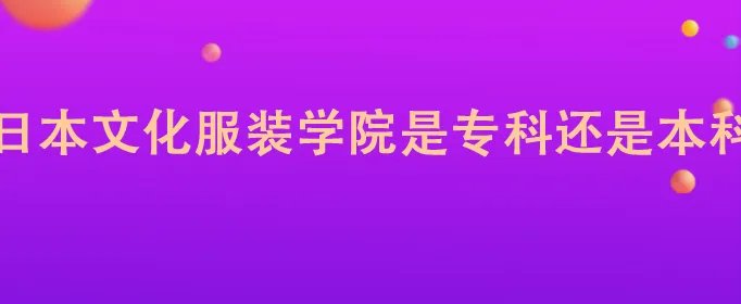 日本文化服装学院是专科还是本科