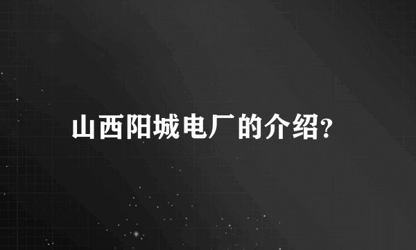 山西阳城电厂的介绍？