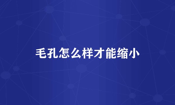 毛孔怎么样才能缩小