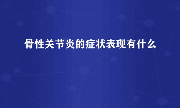 骨性关节炎的症状表现有什么