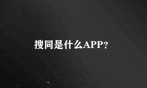 搜同是什么APP？