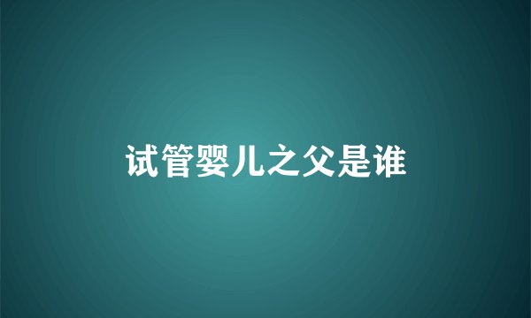 试管婴儿之父是谁