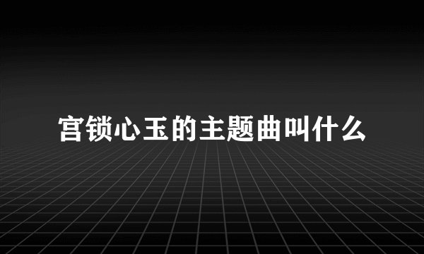 宫锁心玉的主题曲叫什么