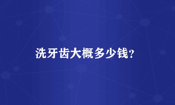 洗牙齿大概多少钱？