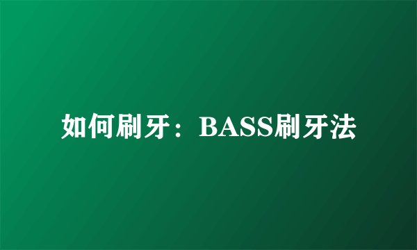 如何刷牙：BASS刷牙法