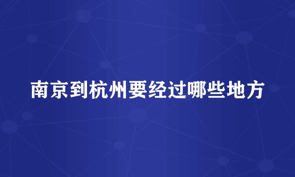 南京到杭州要经过哪些地方