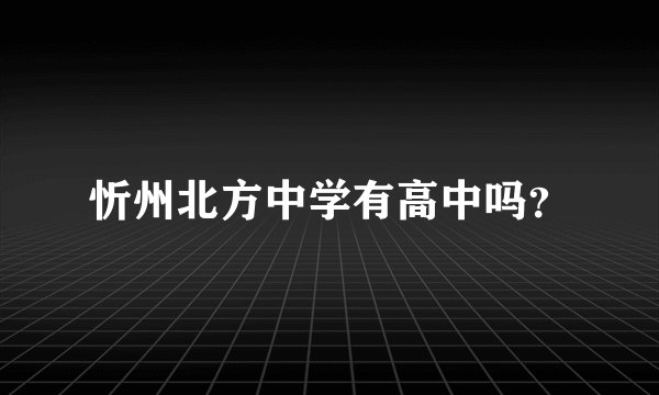 忻州北方中学有高中吗？