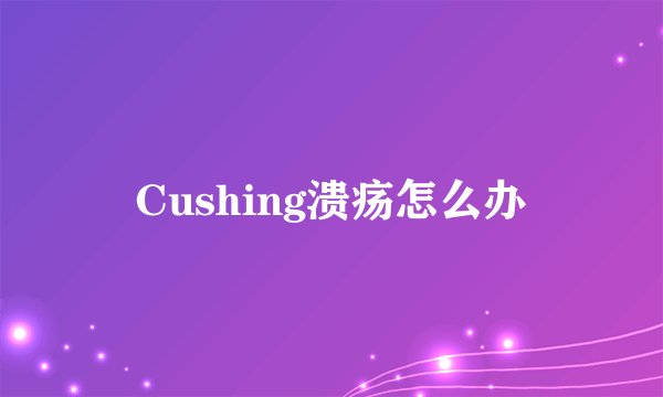 Cushing溃疡怎么办