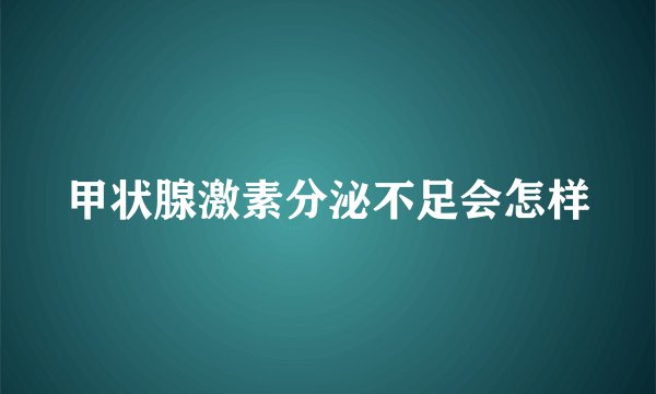甲状腺激素分泌不足会怎样