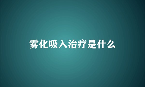 雾化吸入治疗是什么