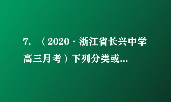 7．（2020·浙江省长兴中学高三月考）下列分类或归类正确的是①液氯、氨水、干冰、碘化银均为纯净物 ②、、、均为化合物③明矾、水银、烧碱、硫酸均为强电解质 ④、、金刚石、石墨均为碳的同素异形体A．①③④	B．②③	C．②④	D．②③④