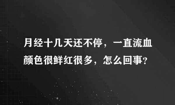 月经十几天还不停，一直流血颜色很鲜红很多，怎么回事？