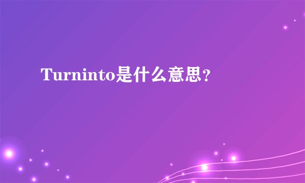 Turninto是什么意思?