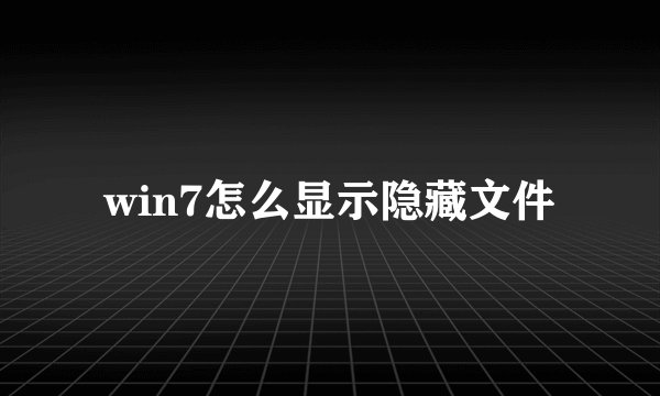 win7怎么显示隐藏文件