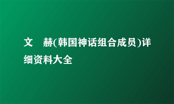 文晸赫(韩国神话组合成员)详细资料大全