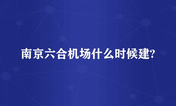 南京六合机场什么时候建?